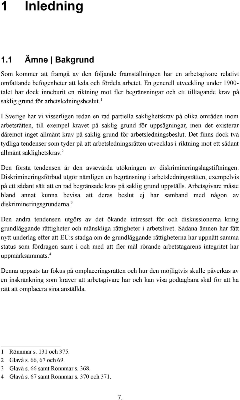 1 I Sverige har vi visserligen redan en rad partiella saklighetskrav på olika områden inom arbetsrätten, till exempel kravet på saklig grund för uppsägningar, men det existerar däremot inget allmänt