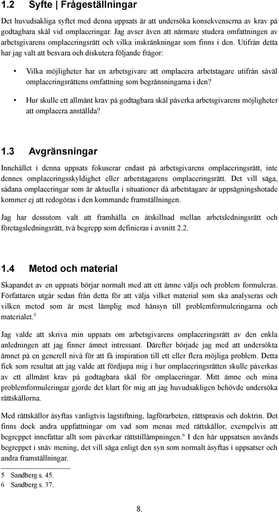 Utifrån detta har jag valt att besvara och diskutera följande frågor: Vilka möjligheter har en arbetsgivare att omplacera arbetstagare utifrån såväl omplaceringsrättens omfattning som begränsningarna