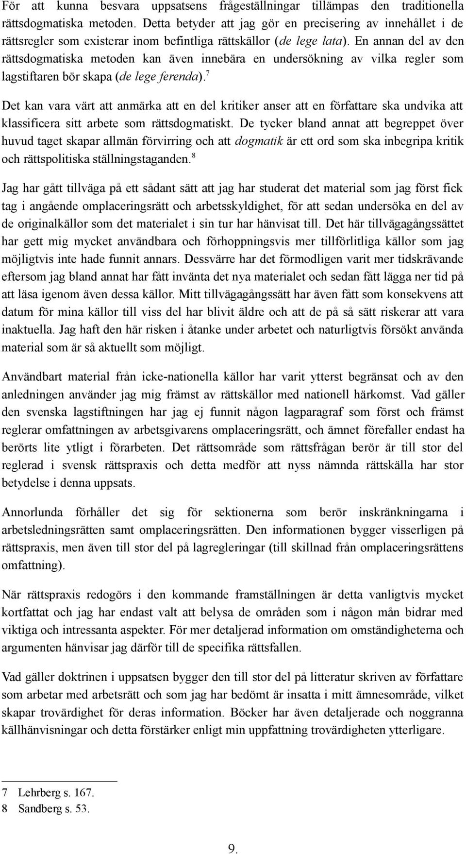 En annan del av den rättsdogmatiska metoden kan även innebära en undersökning av vilka regler som lagstiftaren bör skapa (de lege ferenda).