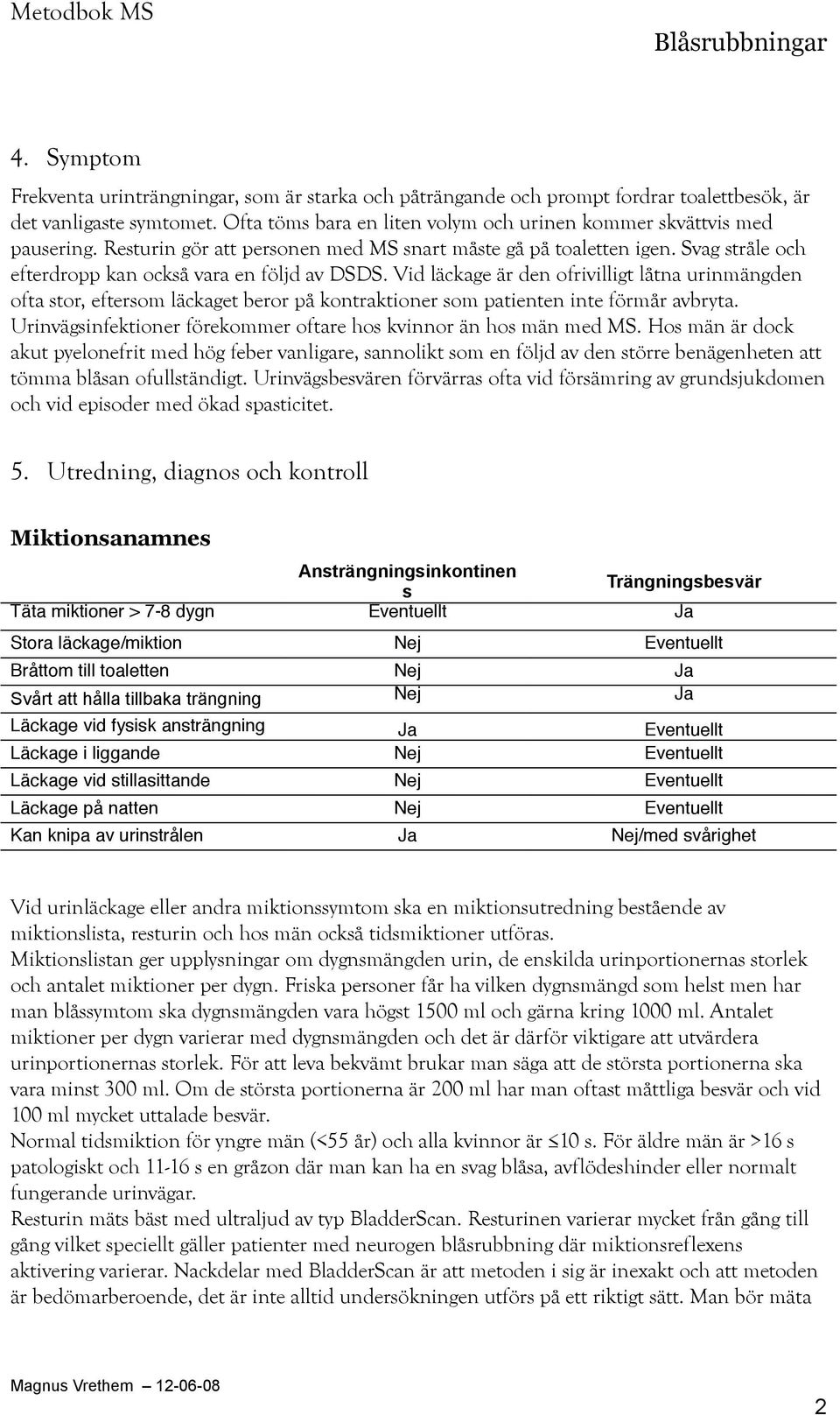 Vid läckage är den ofrivilligt låtna urinmängden ofta stor, eftersom läckaget beror på kontraktioner som patienten inte förmår avbryta.