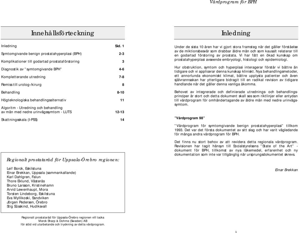 Behandling 8-10 Högteknologiska behandlingsalternativ 11 Algoritm - Utredning och behandling av män med nedre urinvägssymtom - LUTS 12-13 Skattningsskala (I-PSS) 14 Regionalt prostataråd för