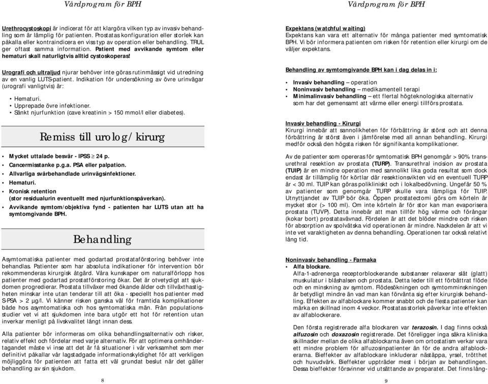 Patient med avvikande symtom eller hematuri skall naturligtvis alltid cystoskoperas! Urografi och ultraljud njurar behöver inte göras rutinmässigt vid utredning av en vanlig LUTS-patient.