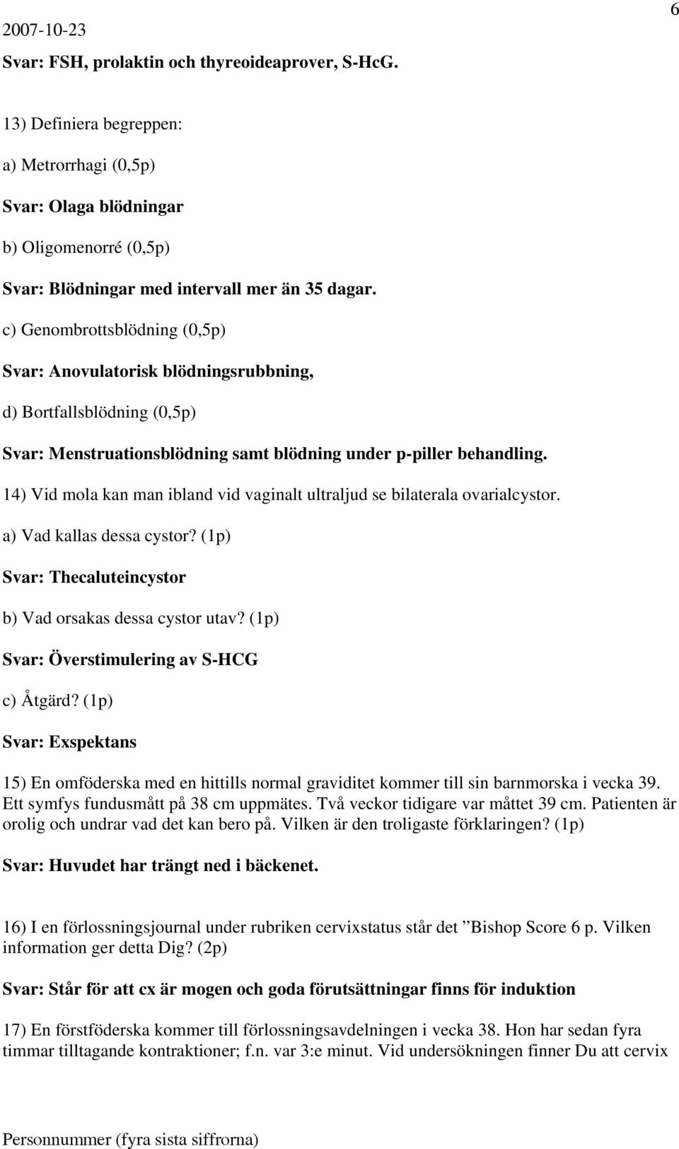 14) Vid mola kan man ibland vid vaginalt ultraljud se bilaterala ovarialcystor. a) Vad kallas dessa cystor? (1p) Svar: Thecaluteincystor b) Vad orsakas dessa cystor utav?