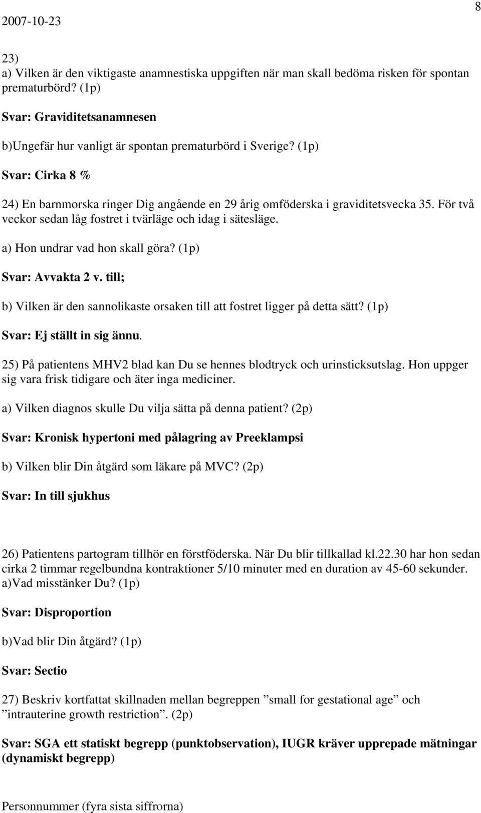 a) Hon undrar vad hon skall göra? (1p) Svar: Avvakta 2 v. till; b) Vilken är den sannolikaste orsaken till att fostret ligger på detta sätt? (1p) Svar: Ej ställt in sig ännu.