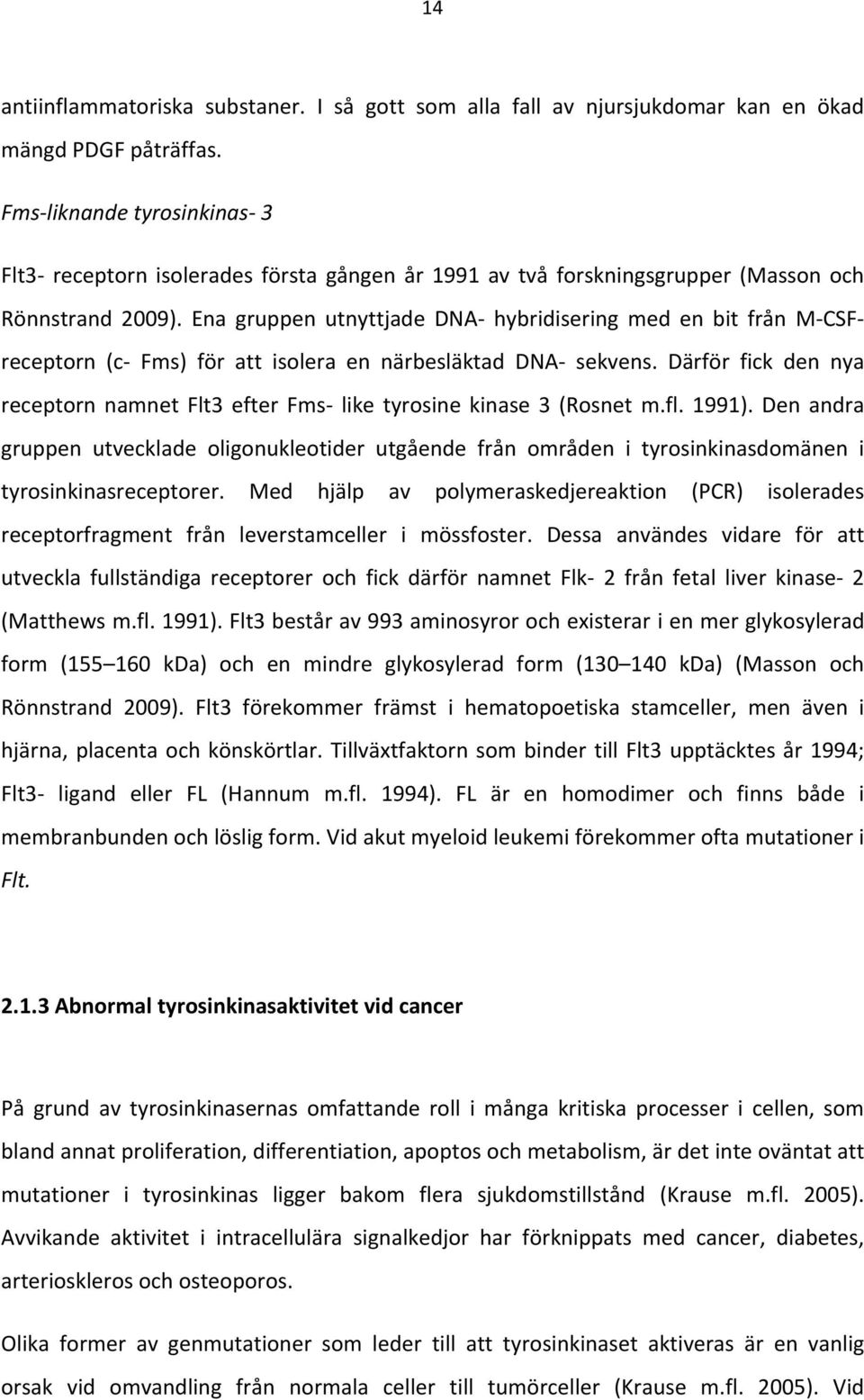 Ena gruppen utnyttjade DNA hybridisering med en bit från M CSF receptorn (c Fms) för att isolera en närbesläktad DNA sekvens.