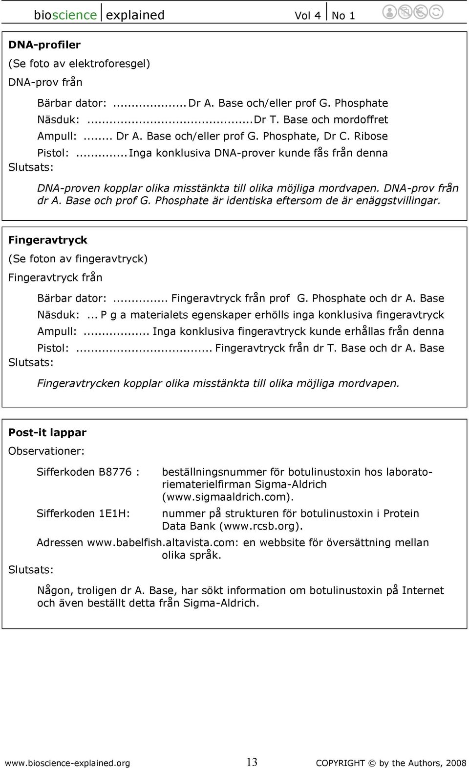 Phosphate är identiska eftersom de är enäggstvillingar. Fingeravtryck (Se foton av fingeravtryck) Fingeravtryck från Bärbar dator:... Fingeravtryck från prof G. Phosphate och dr A. Base Näsduk:.