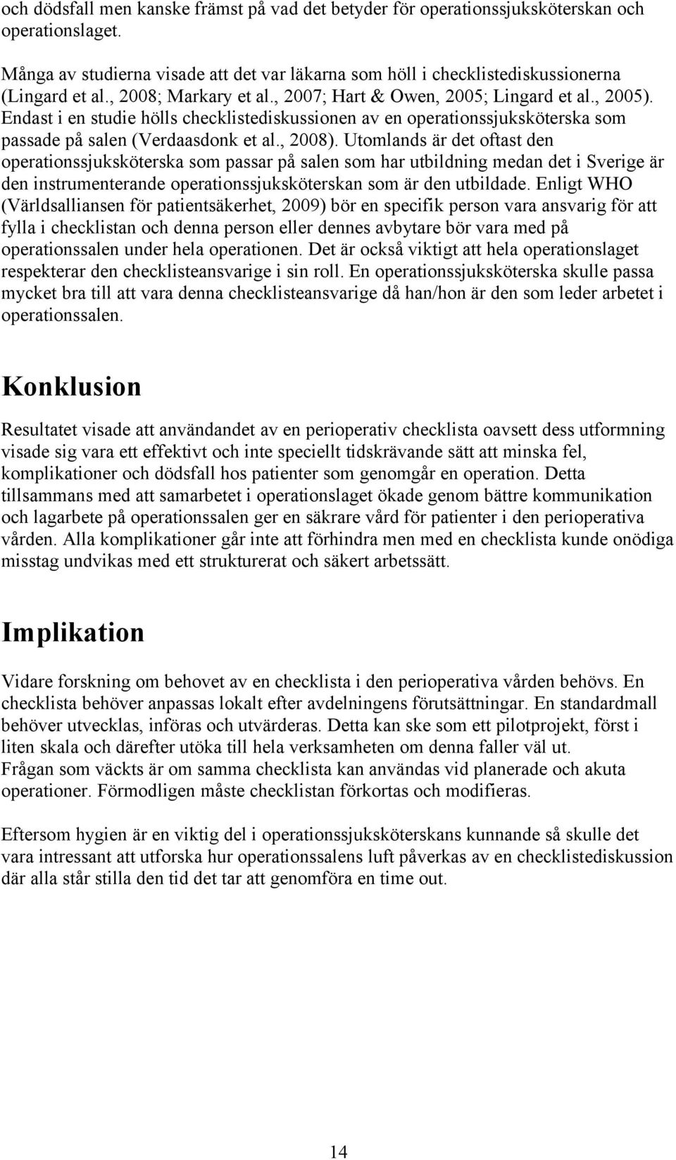 Utomlands är det oftast den operationssjuksköterska som passar på salen som har utbildning medan det i Sverige är den instrumenterande operationssjuksköterskan som är den utbildade.