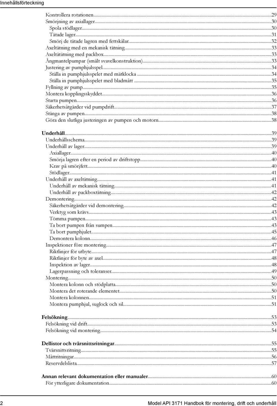 ..35 Fyllning av pump...35 Montera kopplingsskyddet...36 Starta pumpen...36 Säkerhetsåtgärder vid pumpdrift...37 Stänga av pumpen...38 Göra den slutliga justeringen av pumpen och motorn...38 Underhåll.