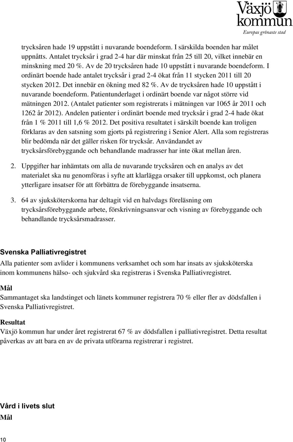 Av de trycksåren hade 10 uppstått i nuvarande boendeform. Patientunderlaget i ordinärt boende var något större vid mätningen 2012.