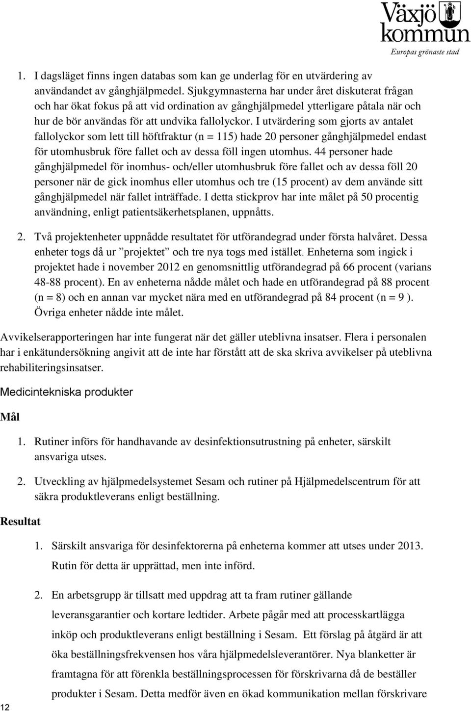 I utvärdering som gjorts av antalet fallolyckor som lett till höftfraktur (n = 115) hade 20 personer gånghjälpmedel endast för utomhusbruk före fallet och av dessa föll ingen utomhus.