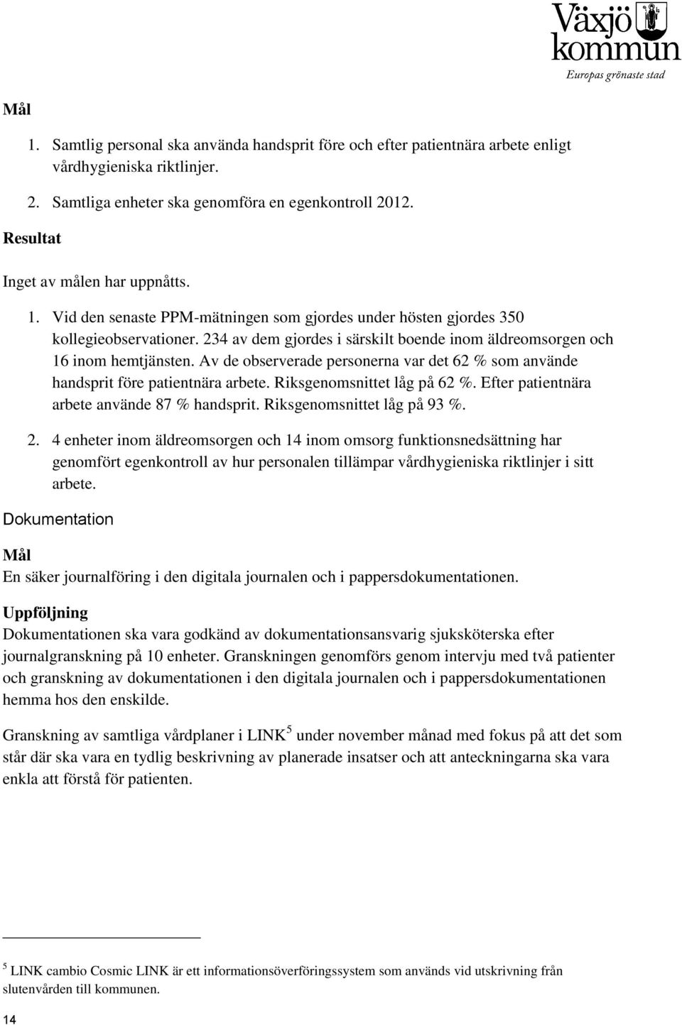 Av de observerade personerna var det 62 % som använde handsprit före patientnära arbete. Riksgenomsnittet låg på 62 %. Efter patientnära arbete använde 87 % handsprit. Riksgenomsnittet låg på 93 %. 2.