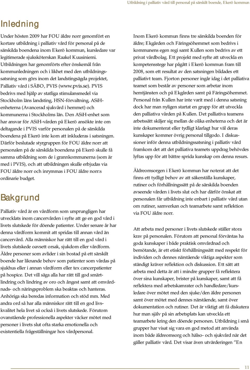 Utbildningen har genomförts efter önskemål från kommunledningen och i likhet med den utbildningssatsning som görs inom det landstingsägda projektet, Palliativ vård i SÄBO, PVIS (www.pvis.se).