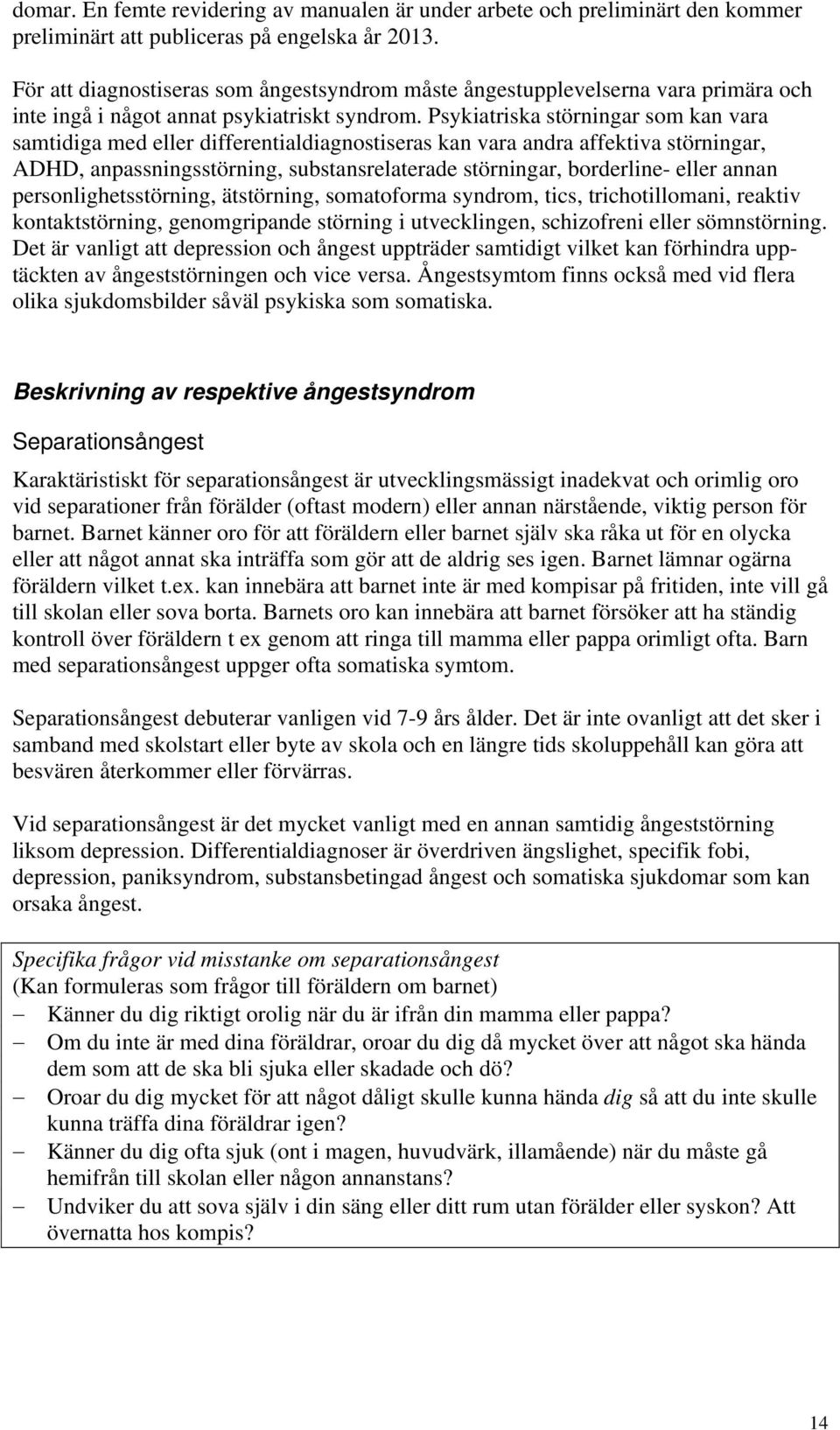 Psykiatriska störningar som kan vara samtidiga med eller differentialdiagnostiseras kan vara andra affektiva störningar, ADHD, anpassningsstörning, substansrelaterade störningar, borderline- eller