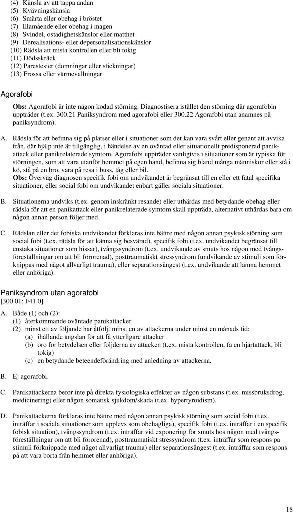 inte någon kodad störning. Diagnostisera istället den störning där agorafobin uppträder (t.ex. 300.21 Paniksyndrom med agorafobi eller 300.22 Ag