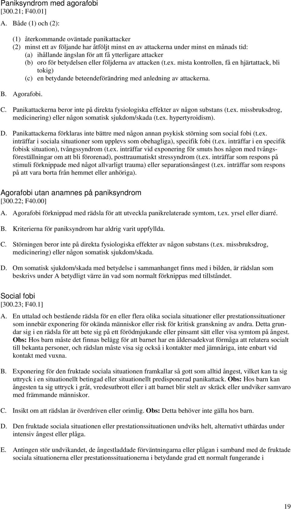 (b) oro för betydelsen eller följderna av attacken (t.ex. mista kontrollen, få en hjärtattack, bli tokig) (c) en betydande beteendeförändring med anledning av attackerna. B. Agorafobi. C.