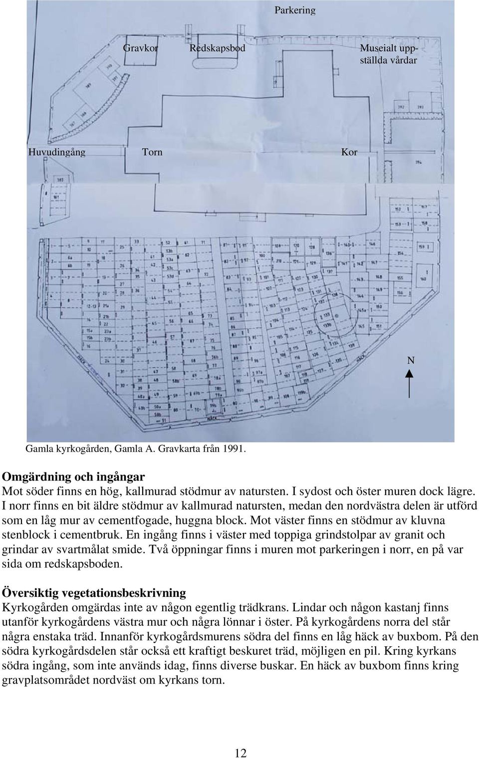 I norr finns en bit äldre stödmur av kallmurad natursten, medan den nordvästra delen är utförd som en låg mur av cementfogade, huggna block.