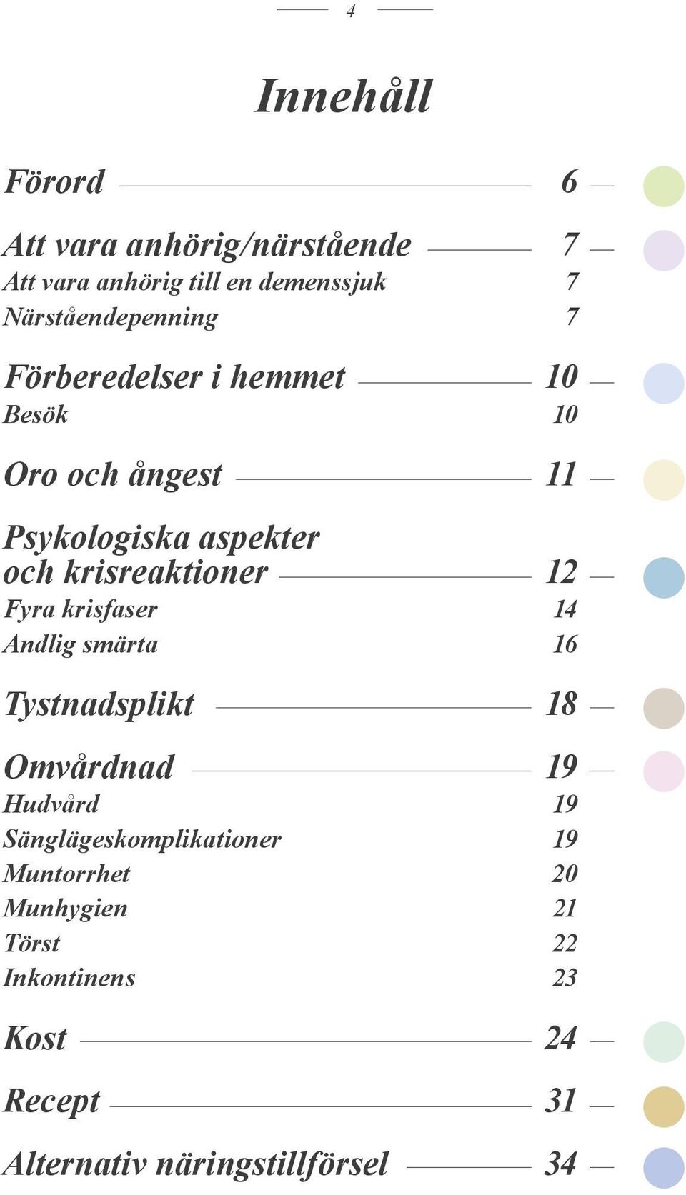 krisreaktioner 12 Fyra krisfaser 14 Andlig smärta 16 Tystnadsplikt 18 Omvårdnad 19 Hudvård 19