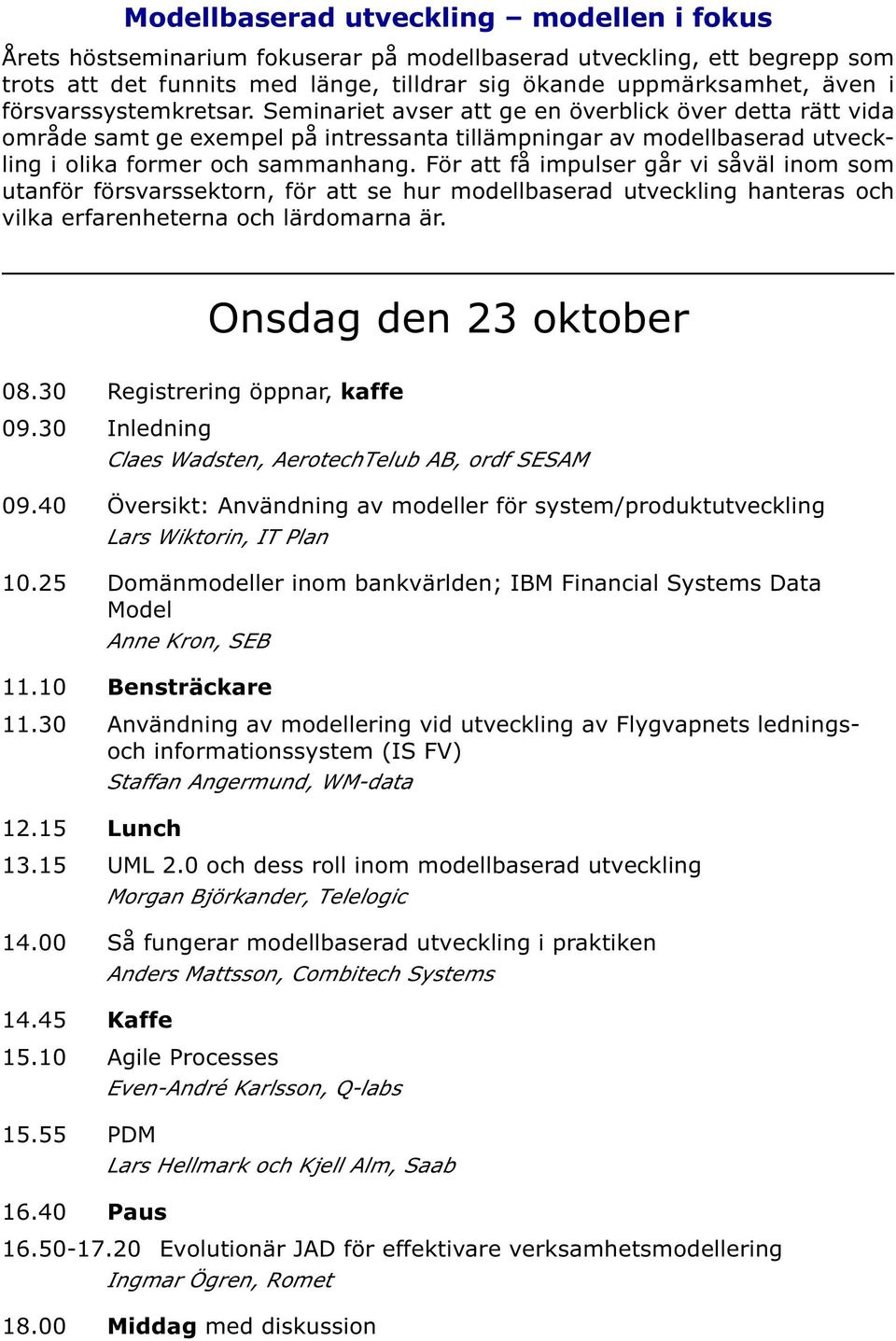 För att få impulser går vi såväl inom som utanför försvarssektorn, för att se hur modellbaserad utveckling hanteras och vilka erfarenheterna och lärdomarna är. Onsdag den 23 oktober 08.