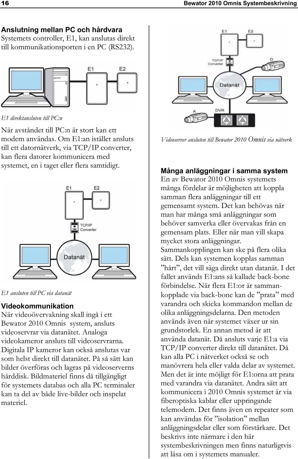 Om E1:an istället ansluts till ett datornätverk, via TCP/IP converter, kan flera datorer kommunicera med systemet, en i taget eller flera samtidigt.