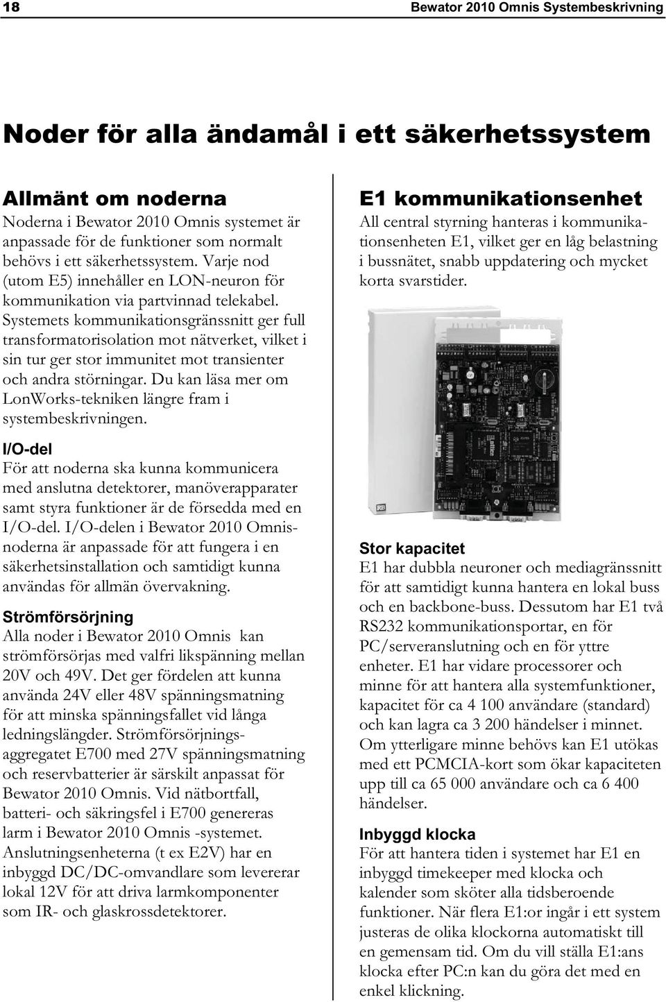 Systemets kommunikationsgränssnitt ger full transformatorisolation mot nätverket, vilket i sin tur ger stor immunitet mot transienter och andra störningar.