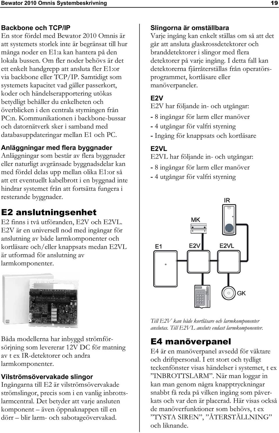 Samtidigt som systemets kapacitet vad gäller passerkort, koder och händelserapportering utökas betydligt behåller du enkelheten och överblicken i den centrala styrningen från PC:n.