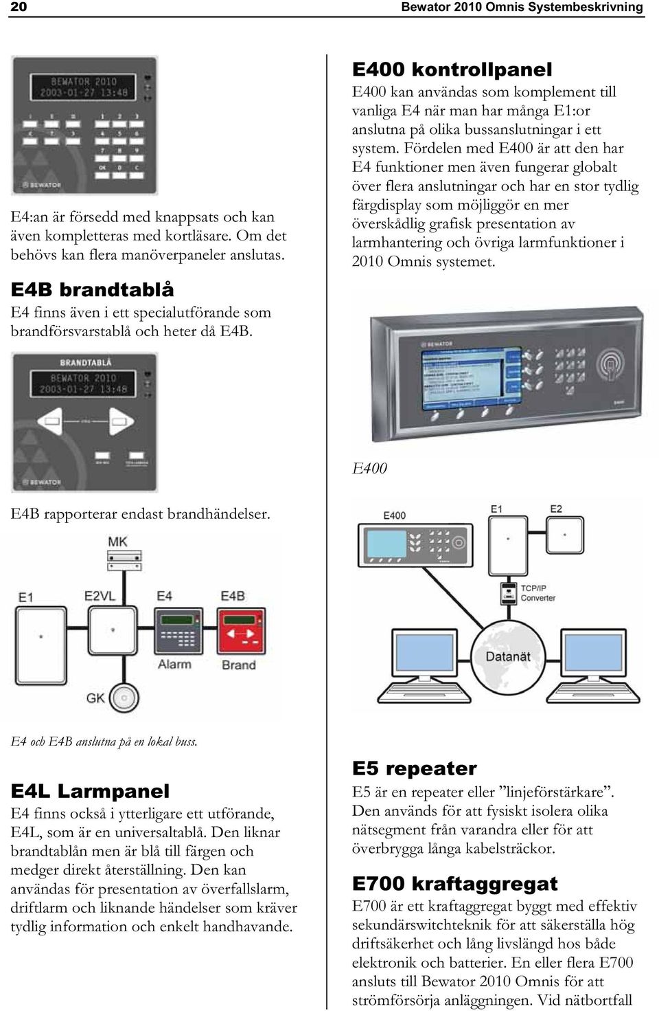 E400 kontrollpanel E400 kan användas som komplement till vanliga E4 när man har många E1:or anslutna på olika bussanslutningar i ett system.