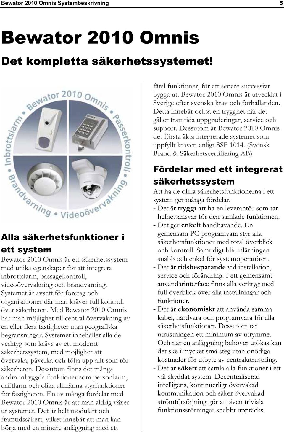 Dessutom är Bewator 2010 Omnis det första äkta integrerade systemet som uppfyllt kraven enligt SSF 1014.