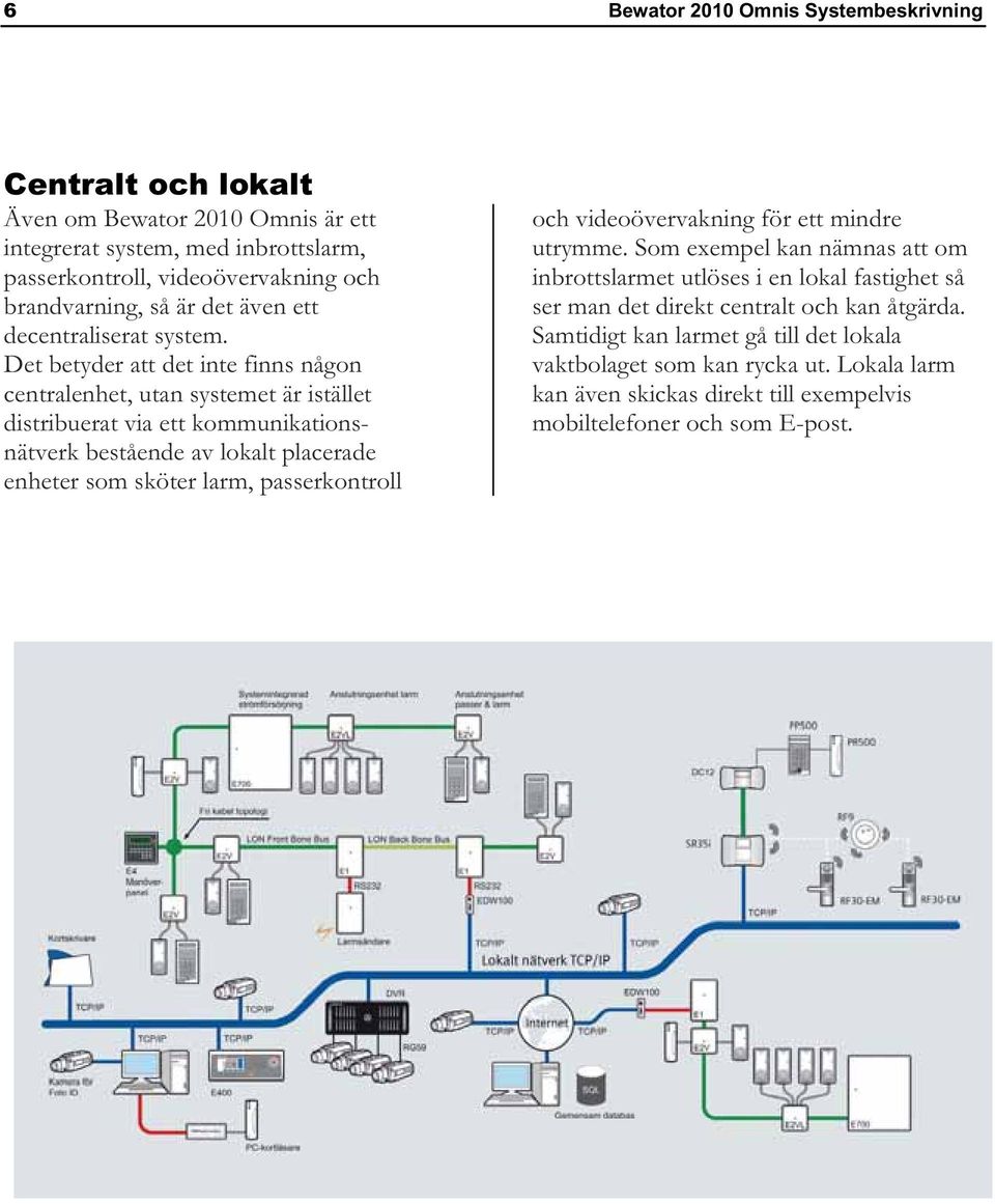 Det betyder att det inte finns någon centralenhet, utan systemet är istället distribuerat via ett kommunikationsnätverk bestående av lokalt placerade enheter som sköter larm,