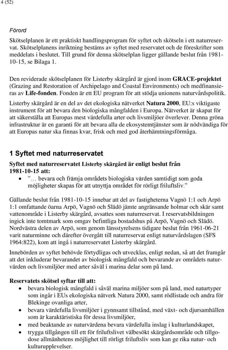 Den reviderade skötselplanen för Listerby skärgård är gjord inom GRACE-projektet (Grazing and Restoration of Archipelago and Coastal Environments) och medfinansieras av Life-fonden.