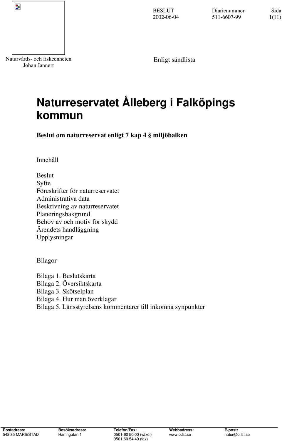 handläggning Upplysningar Bilagor Bilaga 1. Beslutskarta Bilaga 2. Översiktskarta Bilaga 3. Skötselplan Bilaga 4. Hur man överklagar Bilaga 5.