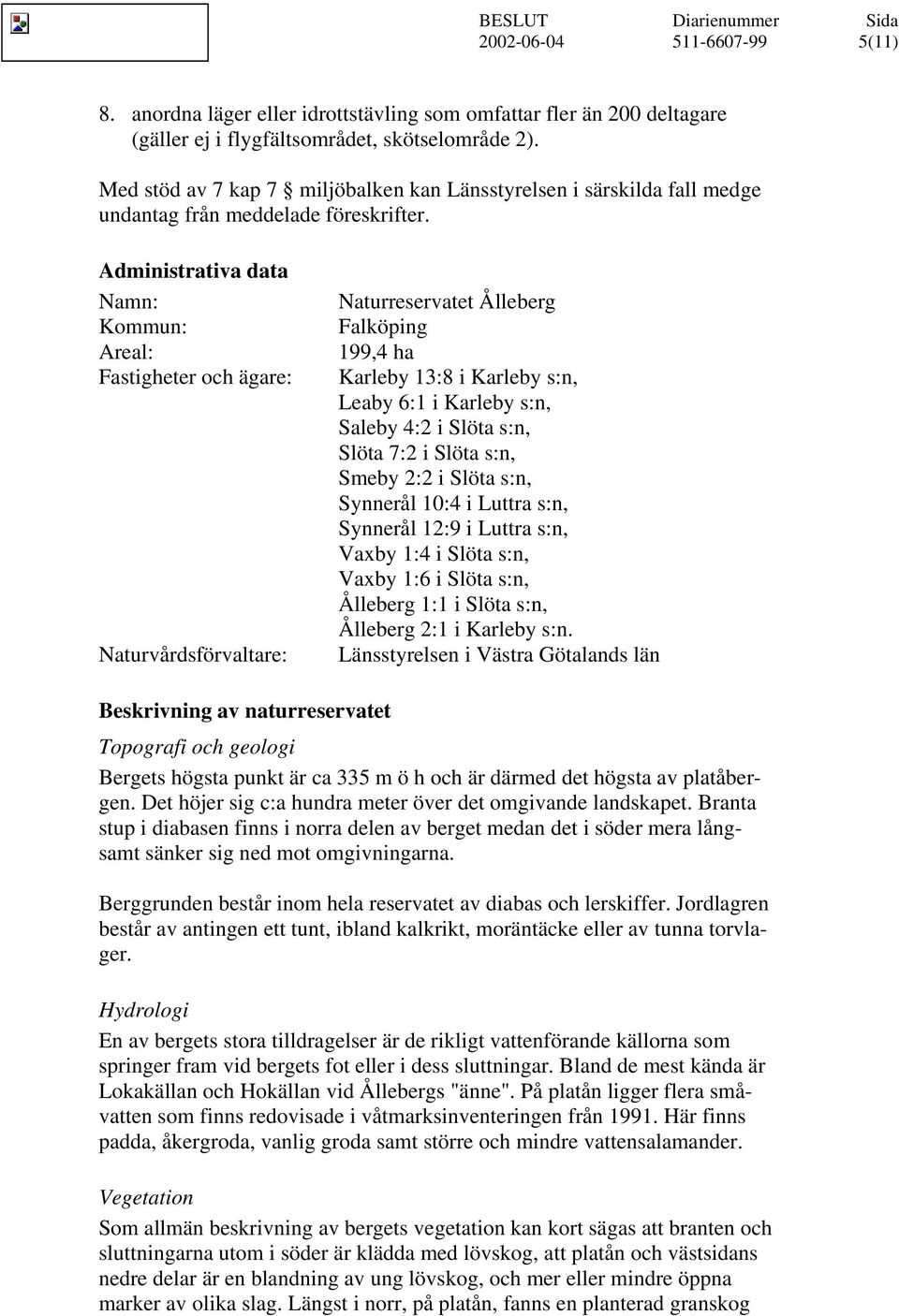 Administrativa data Namn: Kommun: Areal: Fastigheter och ägare: Naturvårdsförvaltare: Naturreservatet Ålleberg Falköping 199,4 ha Karleby 13:8 i Karleby s:n, Leaby 6:1 i Karleby s:n, Saleby 4:2 i