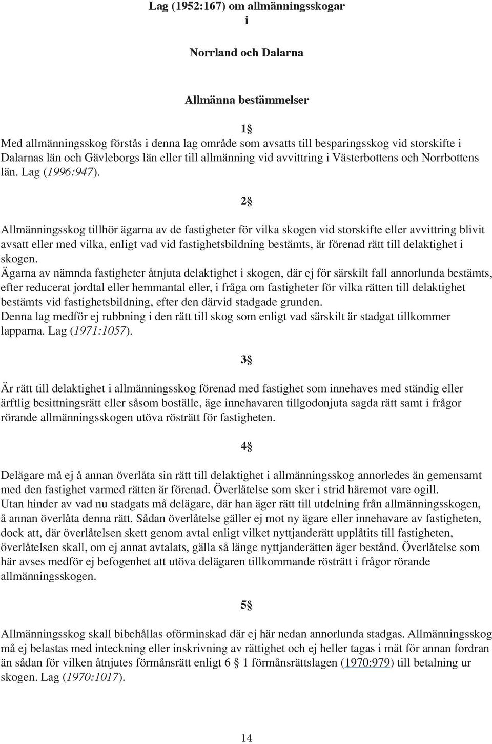 2 Allmänningsskog tillhör ägarna av de fastigheter för vilka skogen vid storskifte eller avvittring blivit avsatt eller med vilka, enligt vad vid fastighetsbildning bestämts, är förenad rätt till