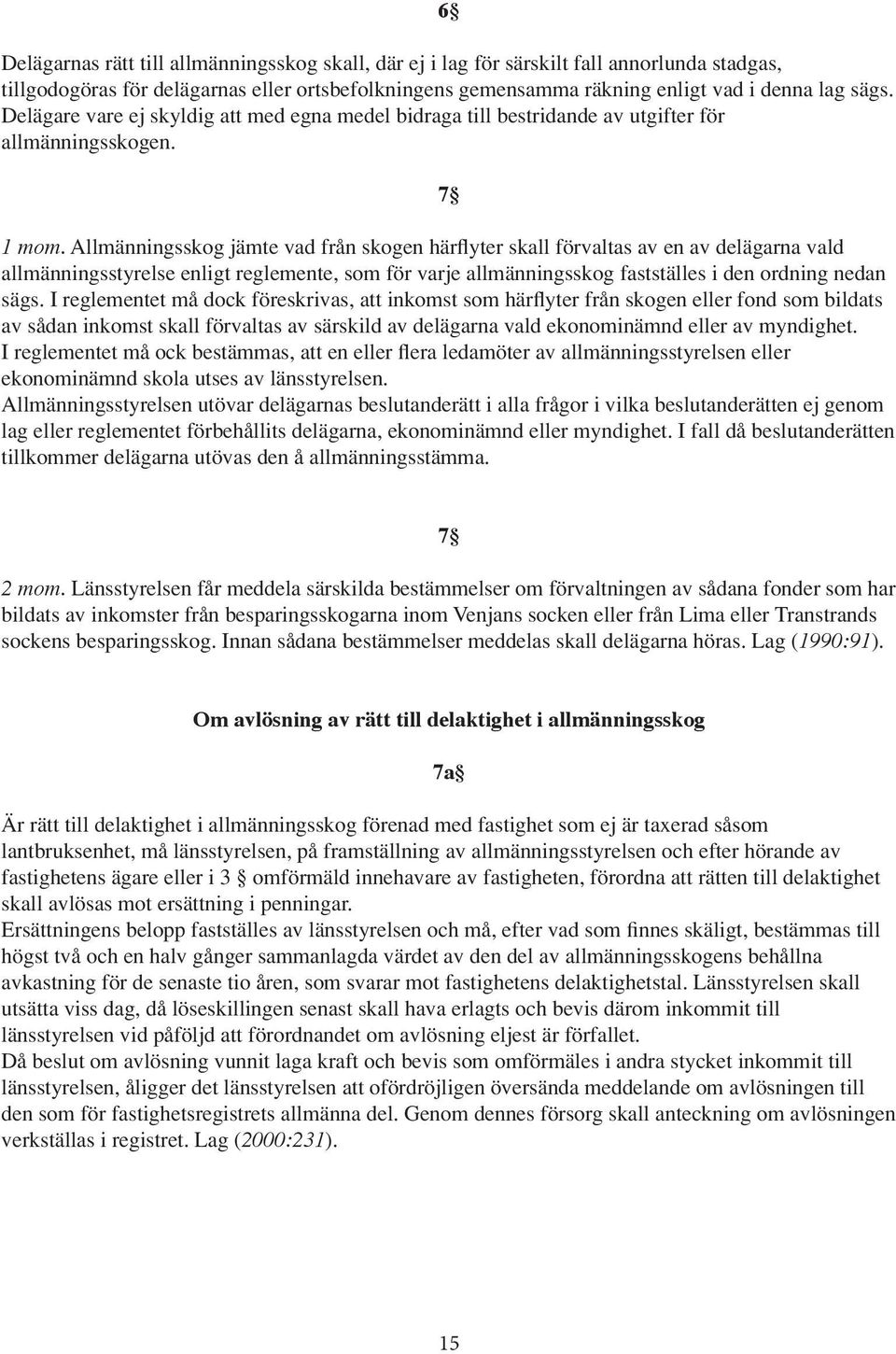 Allmänningsskog jämte vad från skogen härflyter skall förvaltas av en av delägarna vald allmänningsstyrelse enligt reglemente, som för varje allmänningsskog fastställes i den ordning nedan sägs.
