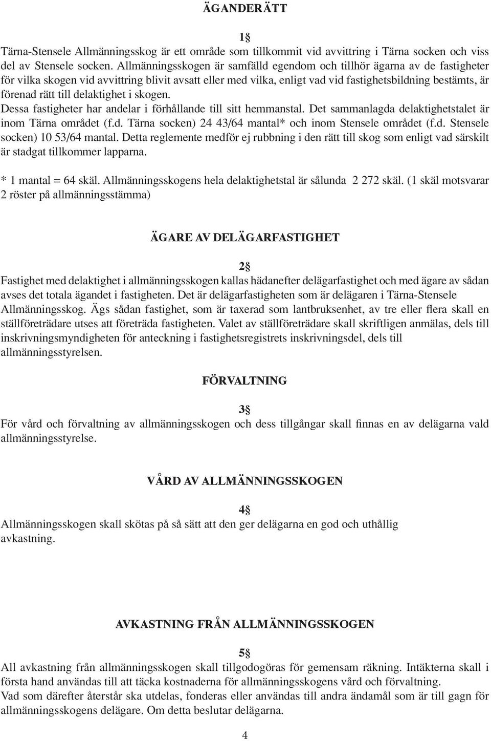 till delaktighet i skogen. Dessa fastigheter har andelar i förhållande till sitt hemmanstal. Det sammanlagda delaktighetstalet är inom Tärna området (f.d. Tärna socken) 24 43/64 mantal* och inom Stensele området (f.