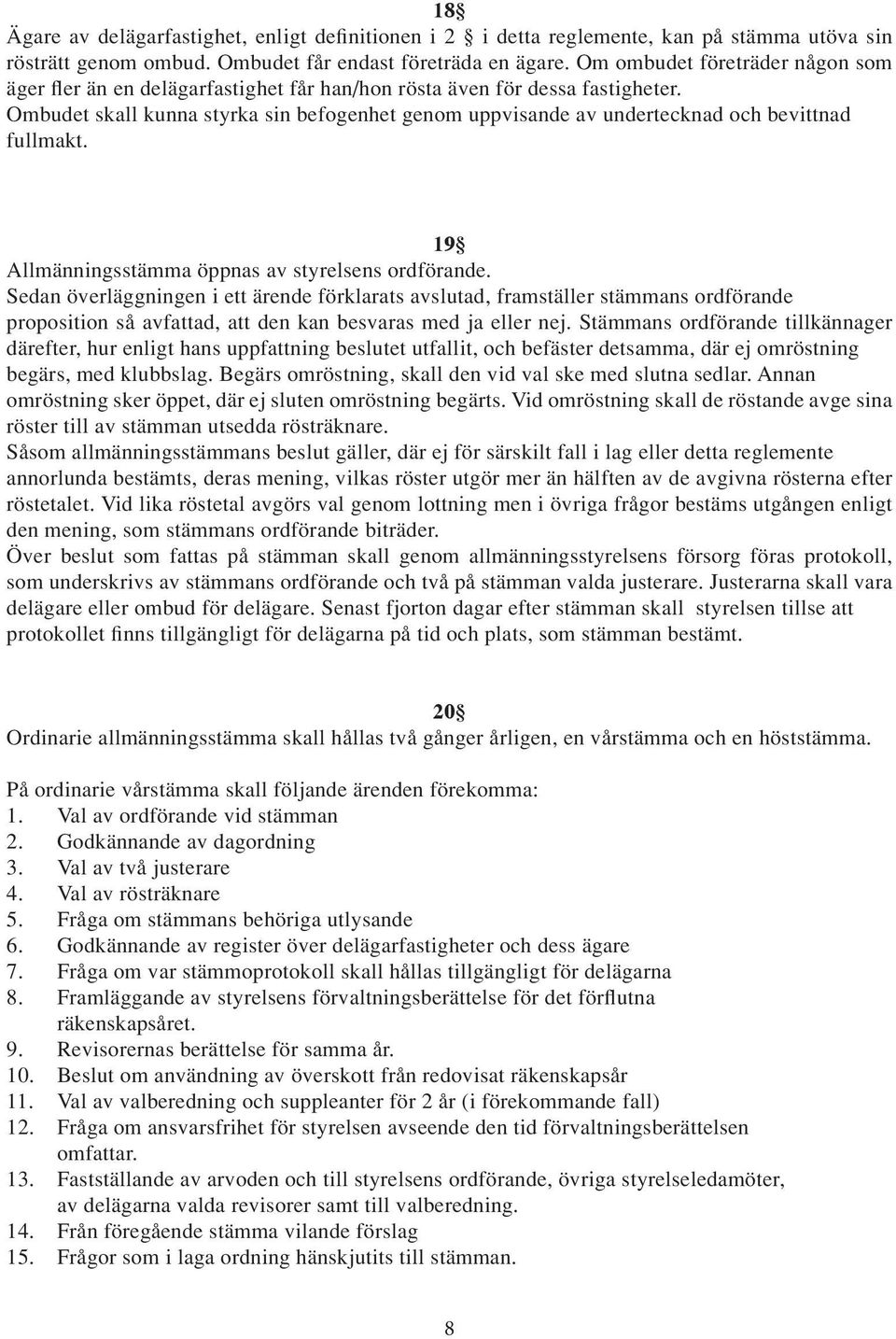 Ombudet skall kunna styrka sin befogenhet genom uppvisande av undertecknad och bevittnad fullmakt. 19 Allmänningsstämma öppnas av styrelsens ordförande.