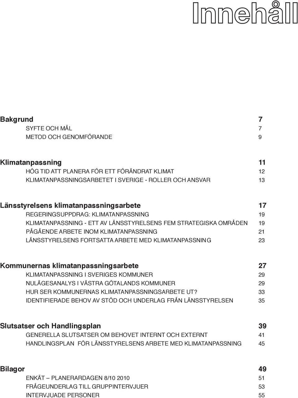 ARBETE MED KLIMATANPASSNIN G 23 Kommunernas klimatanpassningsarbete 27 KLIMATANPASSNING I SVERIGES KOMMUNER 29 NULÄGESANALYS I VÄSTRA GÖTALANDS KOMMUNER 29 HUR SER KOMMUNERNAS KLIMATANPASSNINGSARBETE