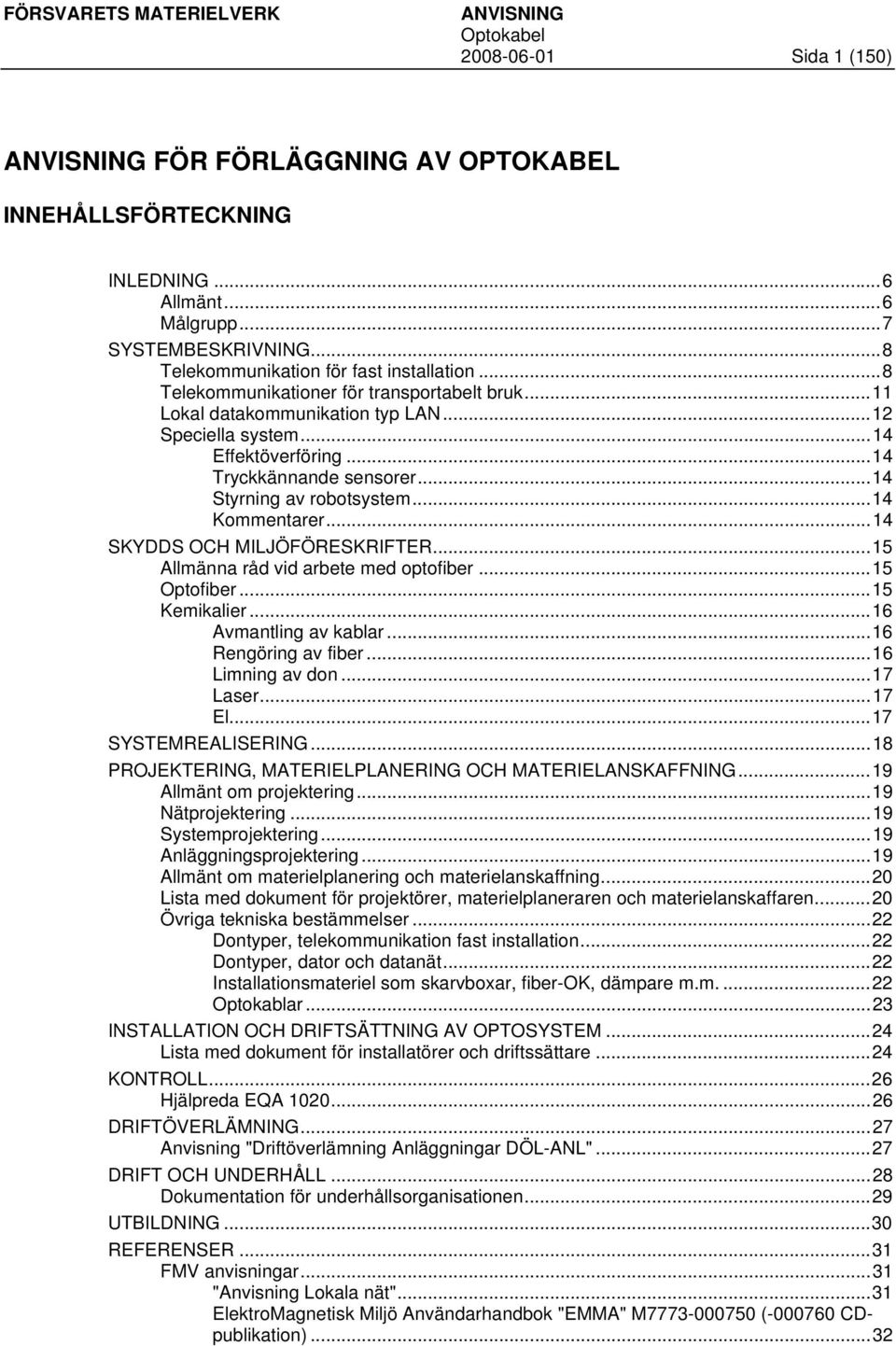 ..14 Kommentarer...14 SKYDDS OCH MILJÖFÖRESKRIFTER...15 Allmänna råd vid arbete med optofiber...15 Optofiber...15 Kemikalier...16 Avmantling av kablar...16 Rengöring av fiber...16 Limning av don.