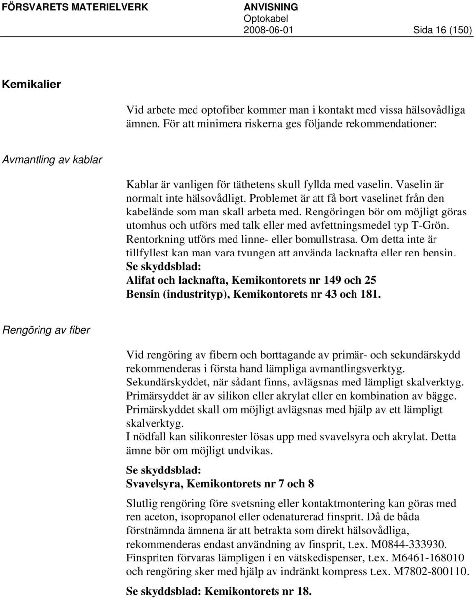 Problemet är att få bort vaselinet från den kabelände som man skall arbeta med. Rengöringen bör om möjligt göras utomhus och utförs med talk eller med avfettningsmedel typ T-Grön.