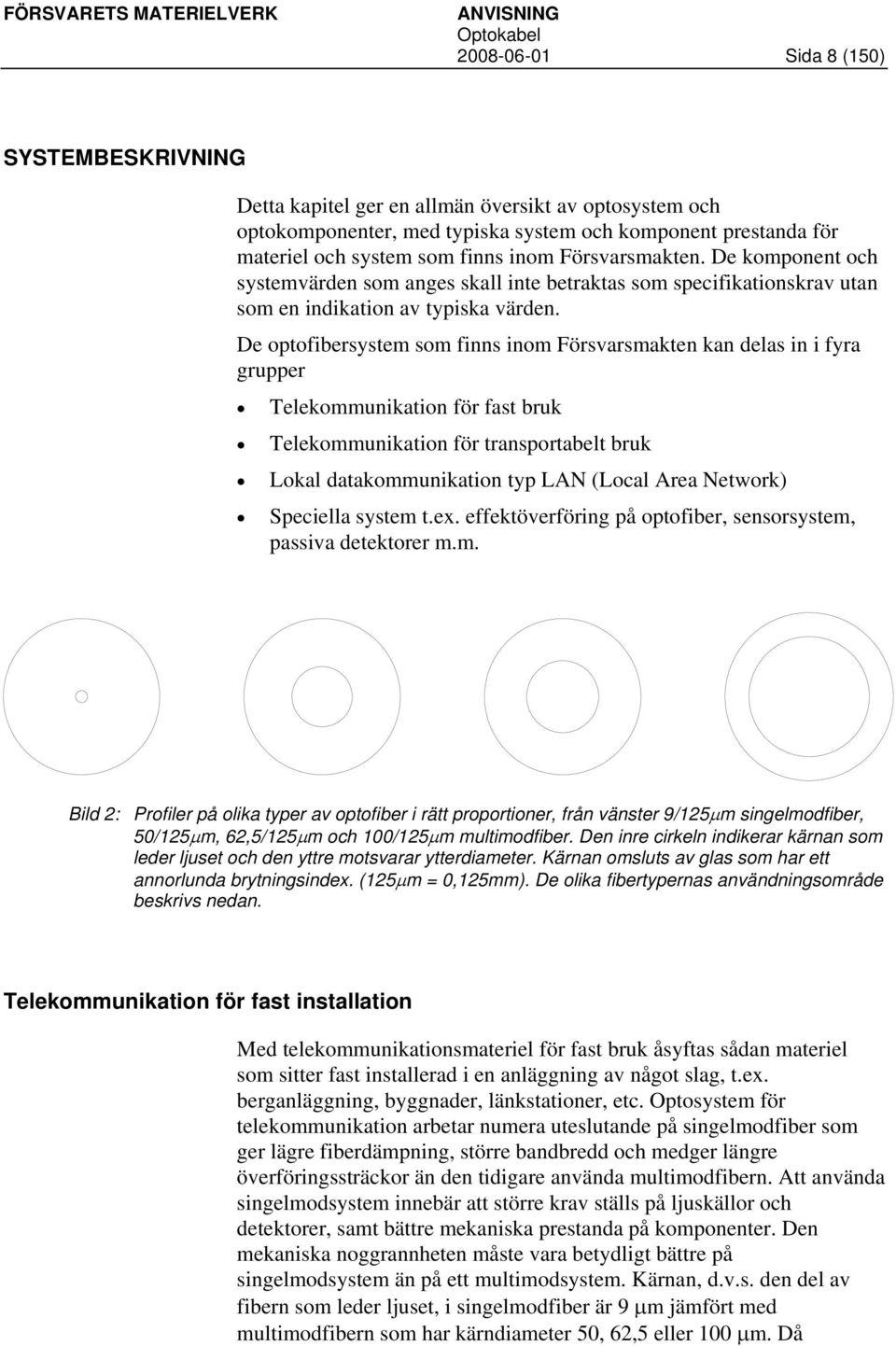 De optofibersystem som finns inom Försvarsmakten kan delas in i fyra grupper Telekommunikation för fast bruk Telekommunikation för transportabelt bruk Lokal datakommunikation typ LAN (Local Area