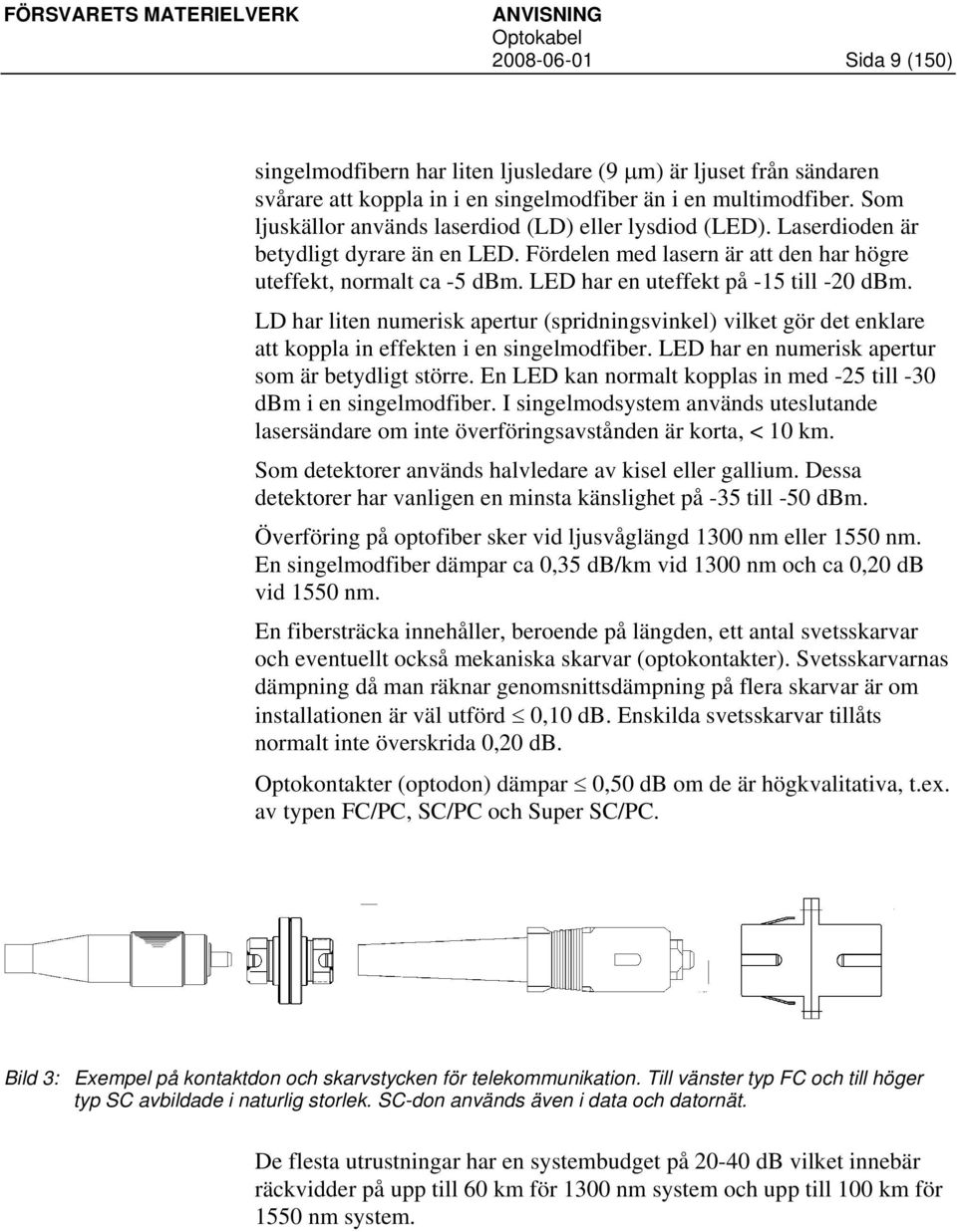 LED har en uteffekt på -15 till -20 dbm. LD har liten numerisk apertur (spridningsvinkel) vilket gör det enklare att koppla in effekten i en singelmodfiber.