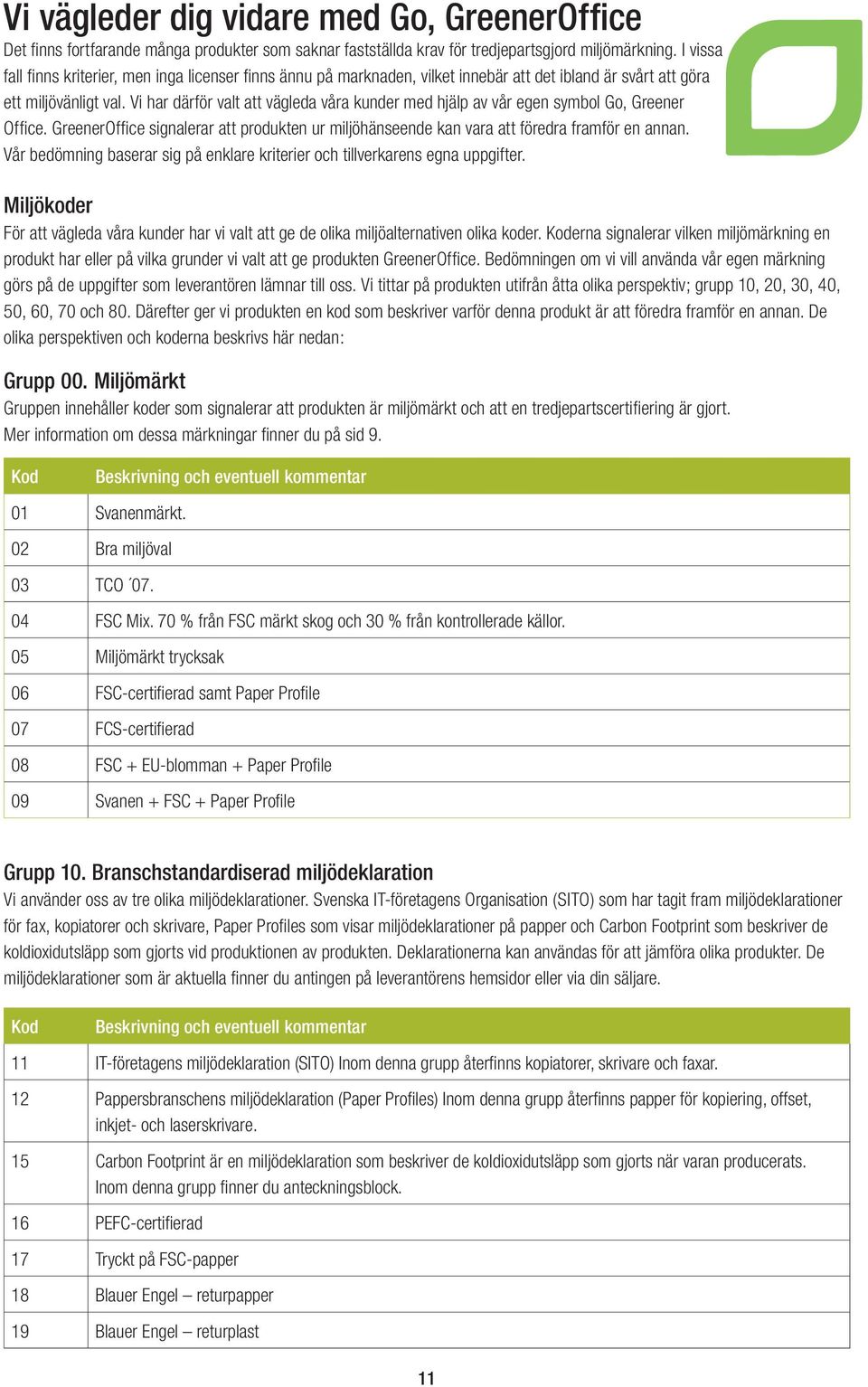 Vi har därför valt att vägleda våra kunder med hjälp av vår egen symbol Go, Greener Office. GreenerOffice signalerar att produkten ur miljöhänseende kan vara att föredra framför en annan.