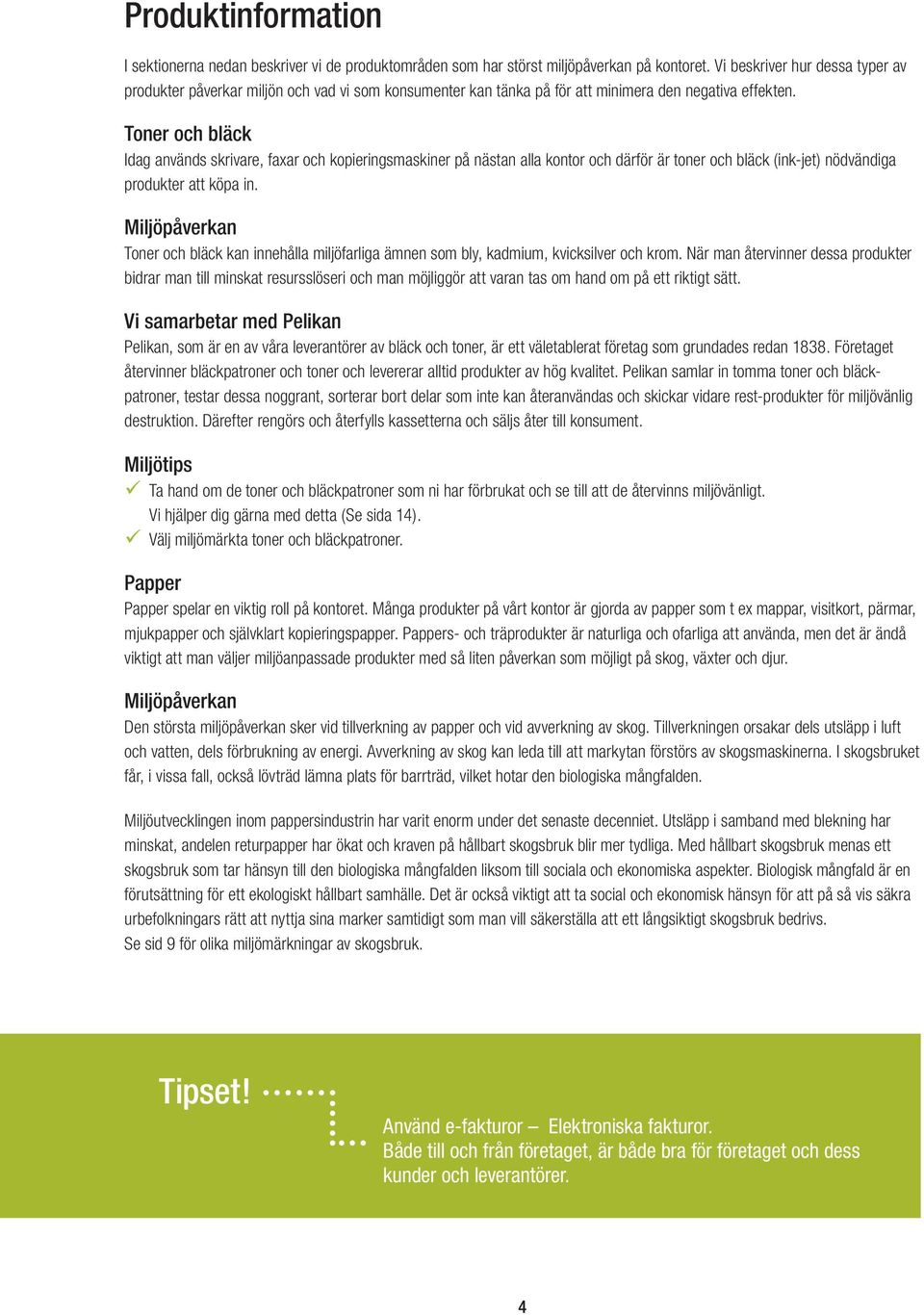 Toner och bläck Idag används skrivare, faxar och kopieringsmaskiner på nästan alla kontor och därför är toner och bläck (ink-jet) nödvändiga produkter att köpa in.