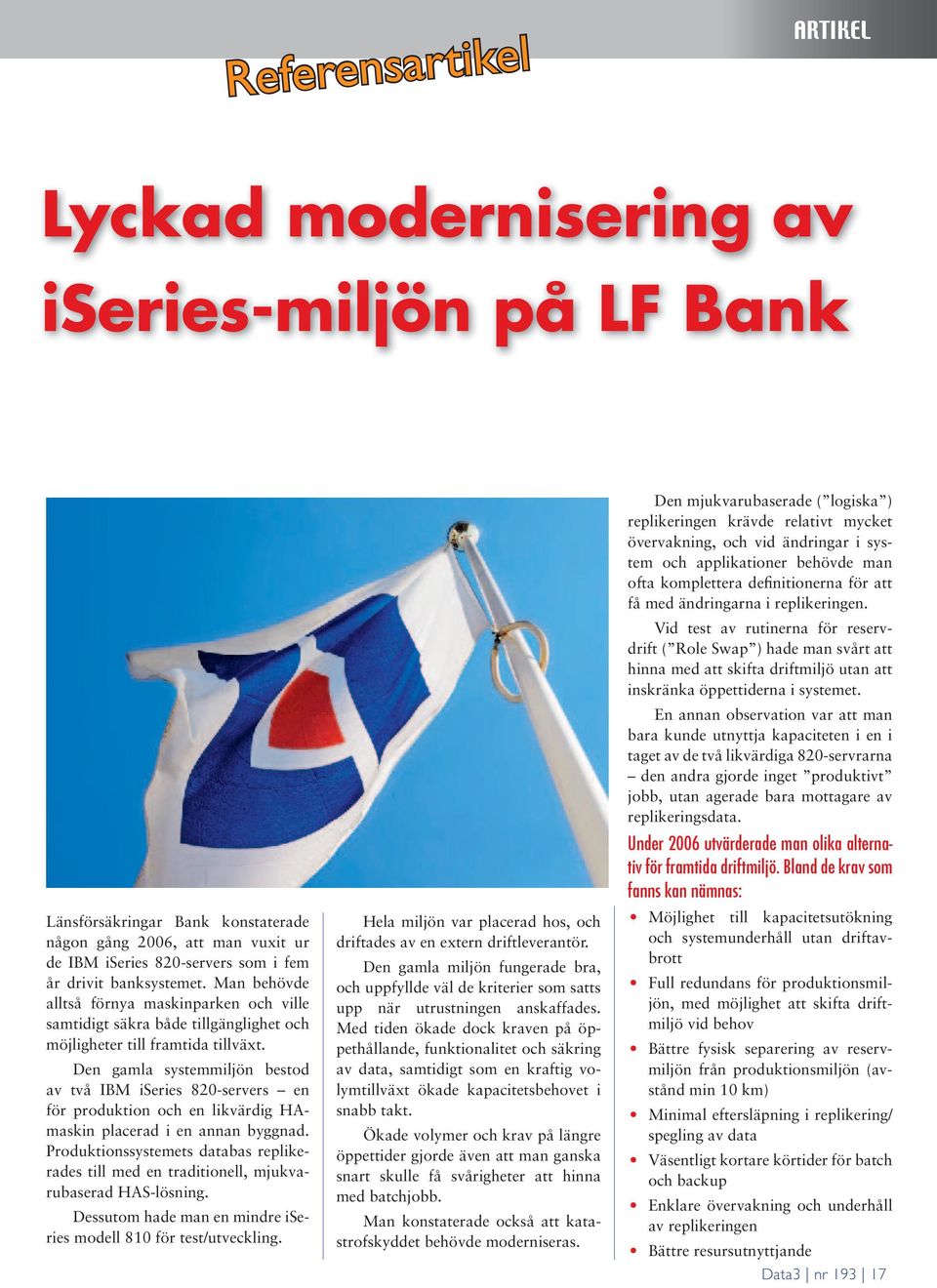 Den gamla systemmiljön bestod av två IBM iseries 820-servers en för produktion och en likvärdig HAmaskin placerad i en annan byggnad.