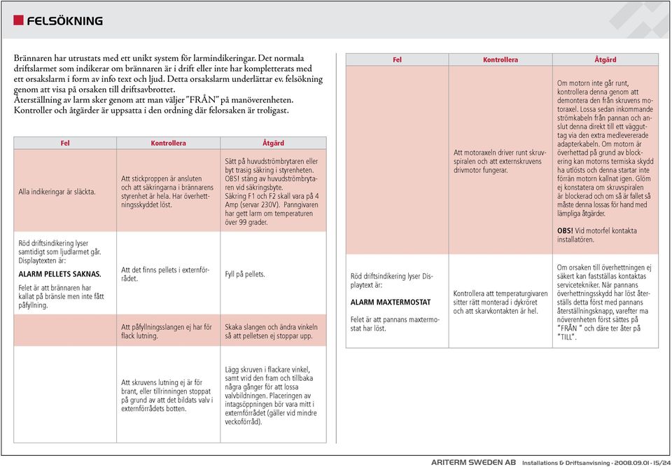 felsökning genom att visa på orsaken till driftsavbrottet. Återställning av larm sker genom att man väljer FRÅN på manöverenheten.