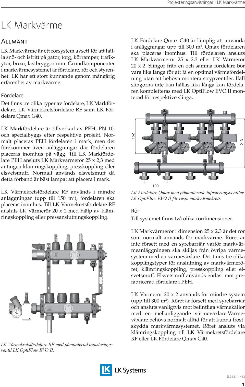 Fördelare Det finns tre olika typer av fördelare, LK Markfördelare, LK Värmekretsfördelare RF samt LK Fördelare Qmax G40. LK Fördelare Qmax G40 är lämplig att använda i anläggningar upp till 300 m 2.