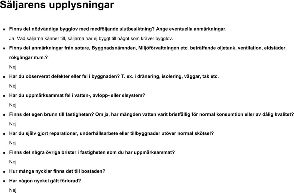 i dränering, isolering, väggar, tak etc. Har du uppmärksammat fel i vatten-, avlopp- eller elsystem? Finns det egen brunn till fastigheten?