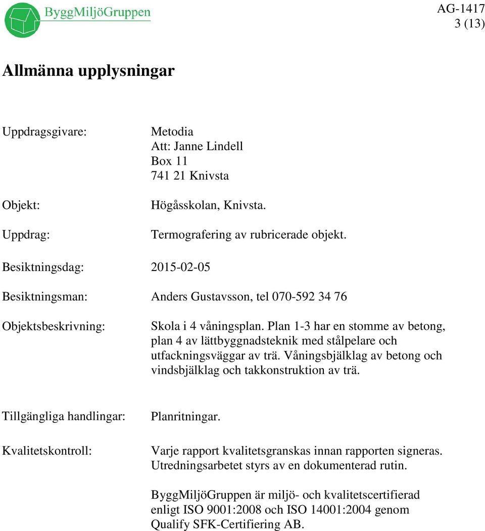 Plan 1-3 har en stomme av betong, plan 4 av lättbyggnadsteknik med stålpelare och utfackningsväggar av trä. åningsbjälklag av betong och vindsbjälklag och takkonstruktion av trä.