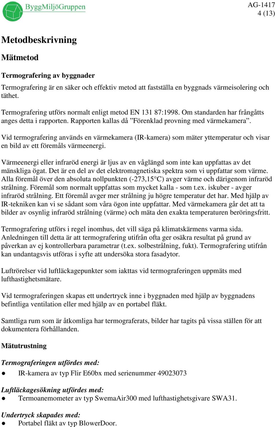 id termografering används en värmekamera (IR-kamera) som mäter yttemperatur och visar en bild av ett föremåls värmeenergi.