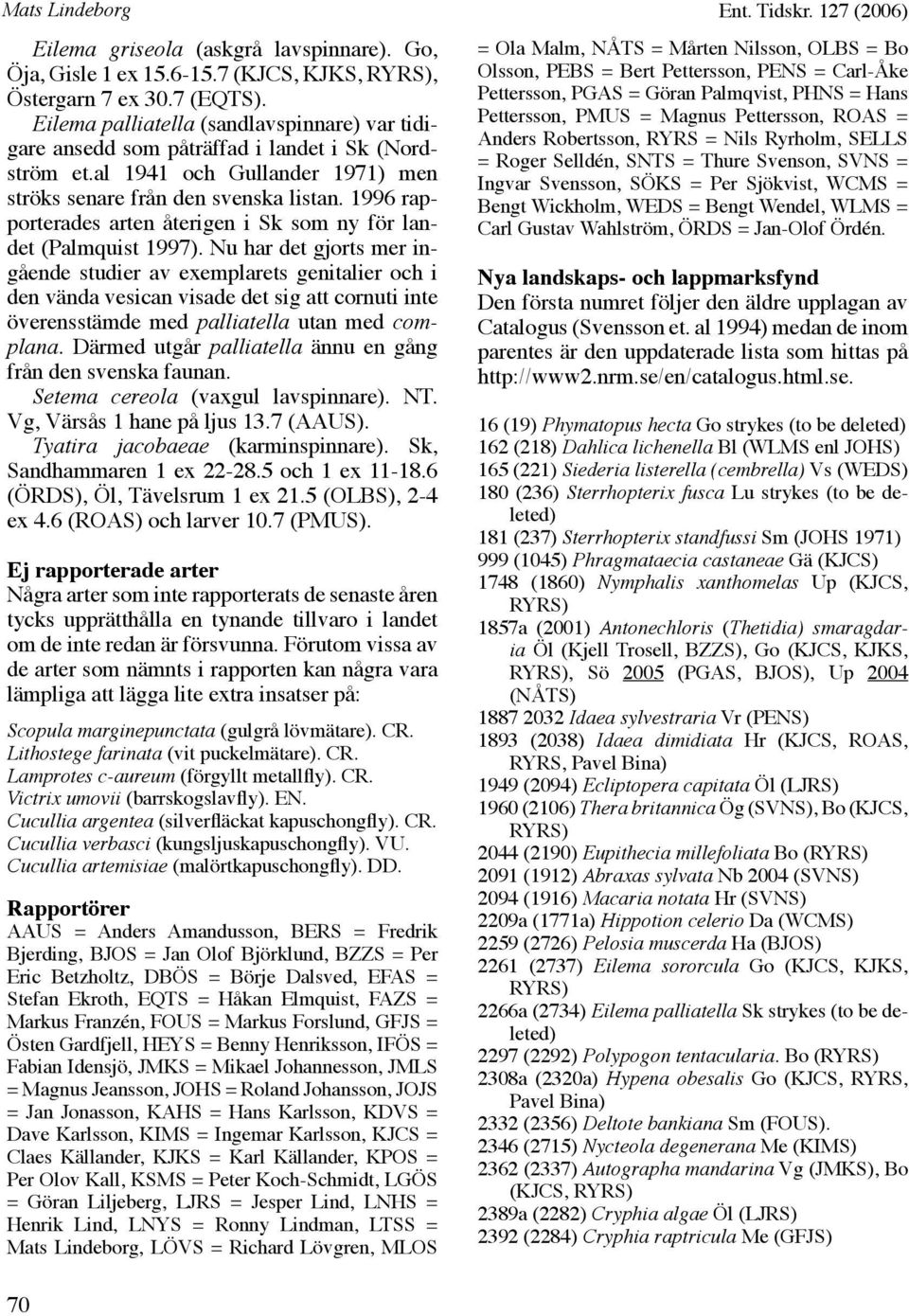 1996 rapporterades arten återigen i Sk som ny för landet (Palmquist 1997).