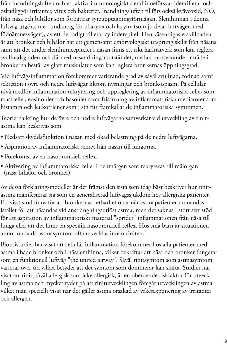 Slemhinnan i denna luftväg utgörs, med undantag för pharynx och larynx (som ju delar luftvägen med födoämnesvägen), av ett flerradigt cilierat cylinderepitel.